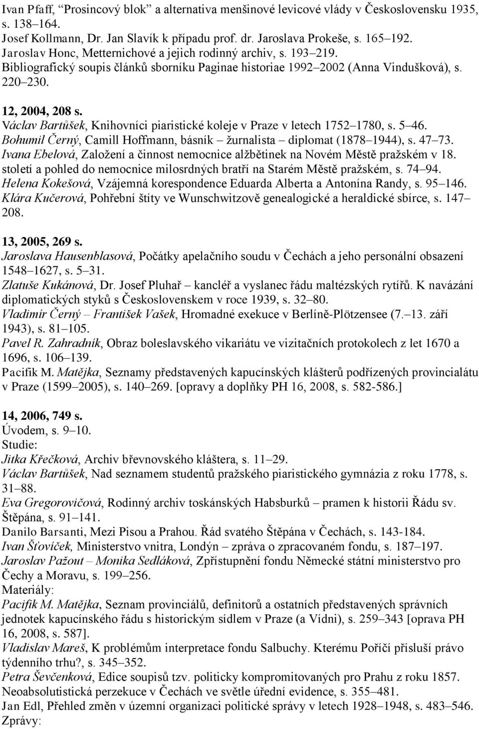 Václav Bartůšek, Knihovníci piaristické koleje v Praze v letech 1752 1780, s. 5 46. Bohumil Černý, Camill Hoffmann, básník ţurnalista diplomat (1878 1944), s. 47 73.