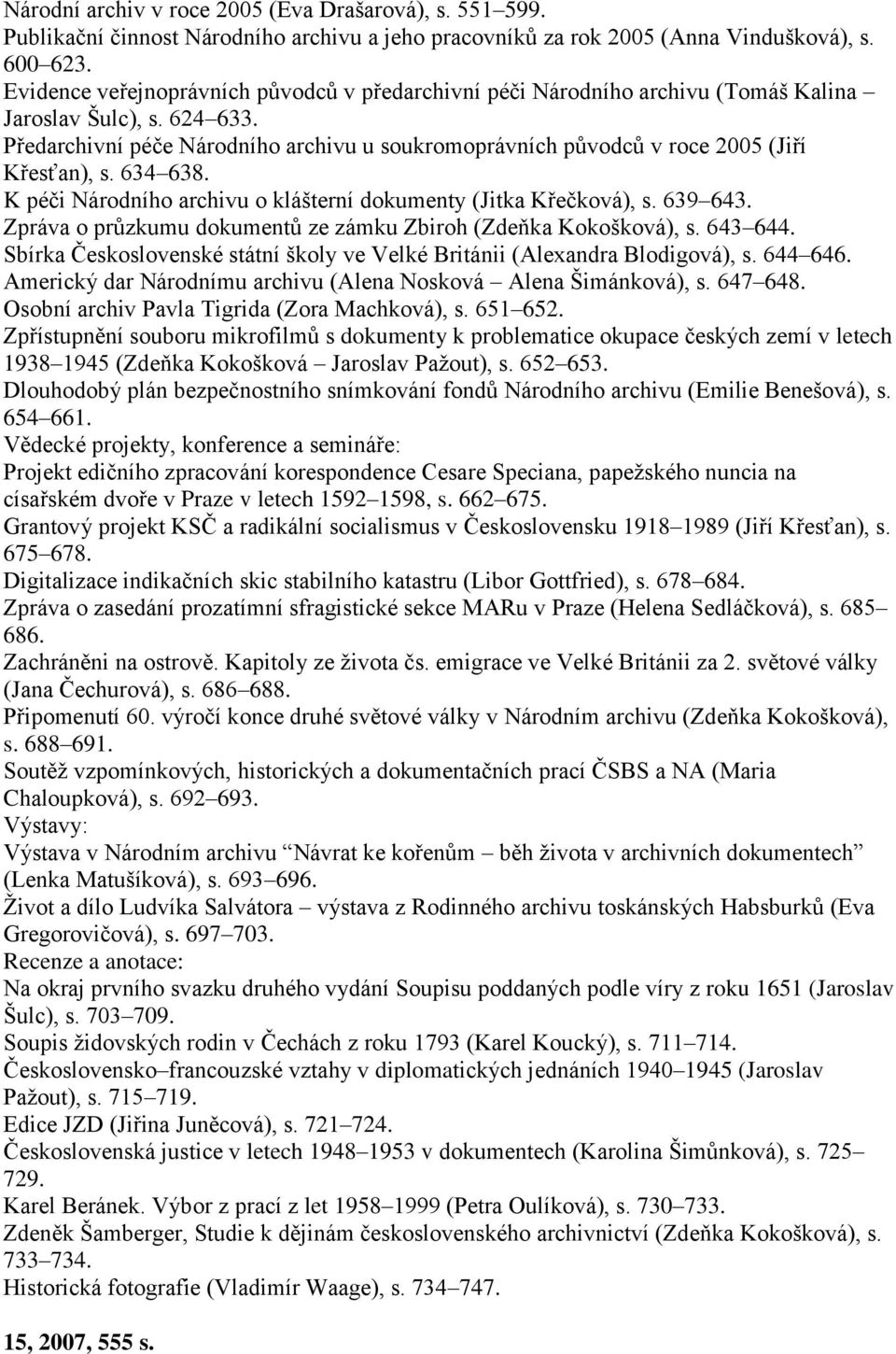 Předarchivní péče Národního archivu u soukromoprávních původců v roce 2005 (Jiří Křesťan), s. 634 638. K péči Národního archivu o klášterní dokumenty (Jitka Křečková), s. 639 643.