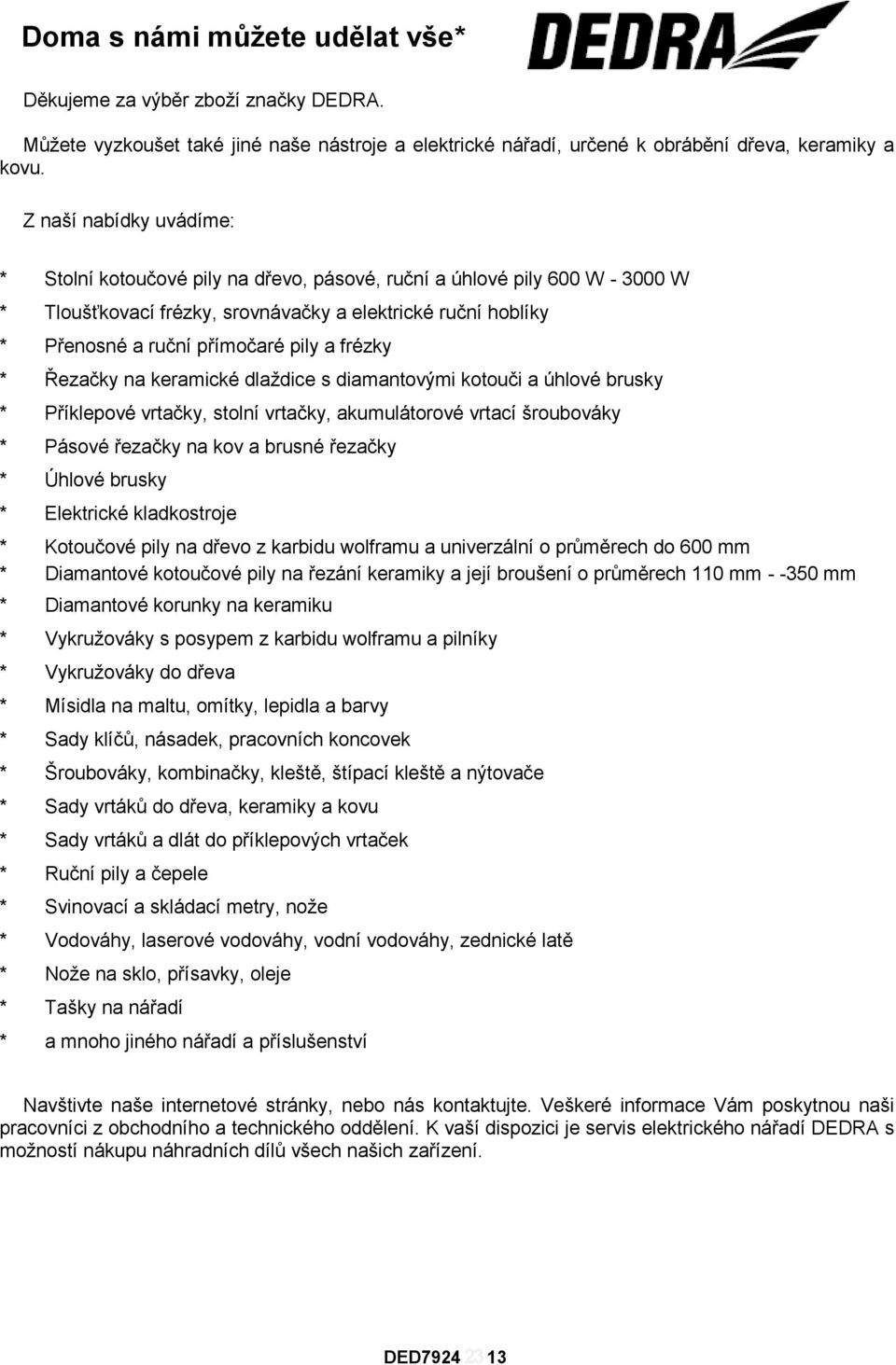 frézky * Řezačky na keramické dlaždice s diamantovými kotouči a úhlové brusky * Příklepové vrtačky, stolní vrtačky, akumulátorové vrtací šroubováky * Pásové řezačky na kov a brusné řezačky * Úhlové