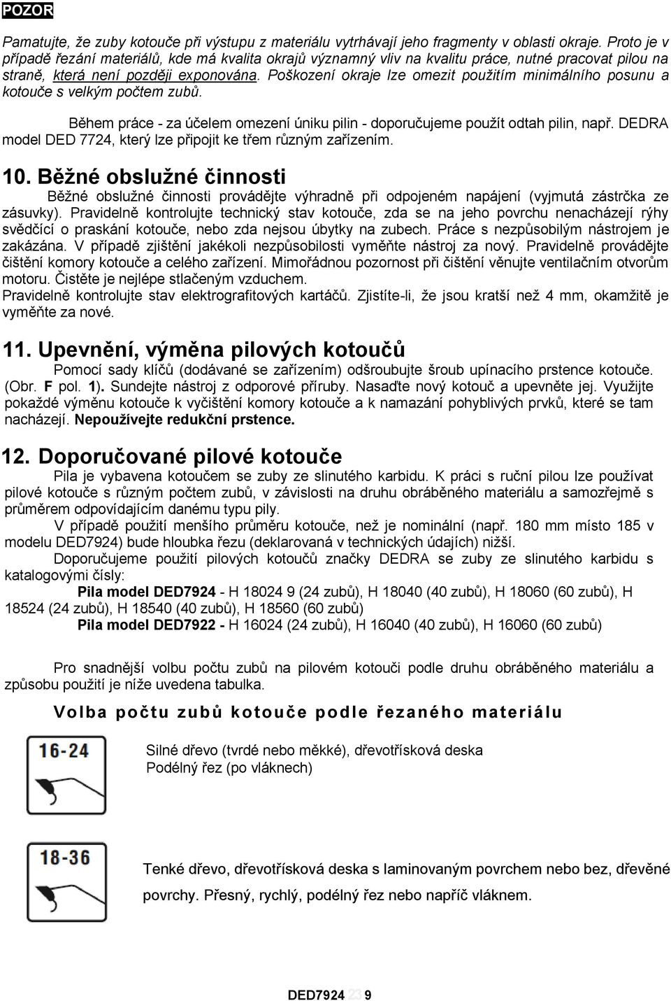 Poškození okraje lze omezit použitím minimálního posunu a kotouče s velkým počtem zubů. Během práce - za účelem omezení úniku pilin - doporučujeme použít odtah pilin, např.