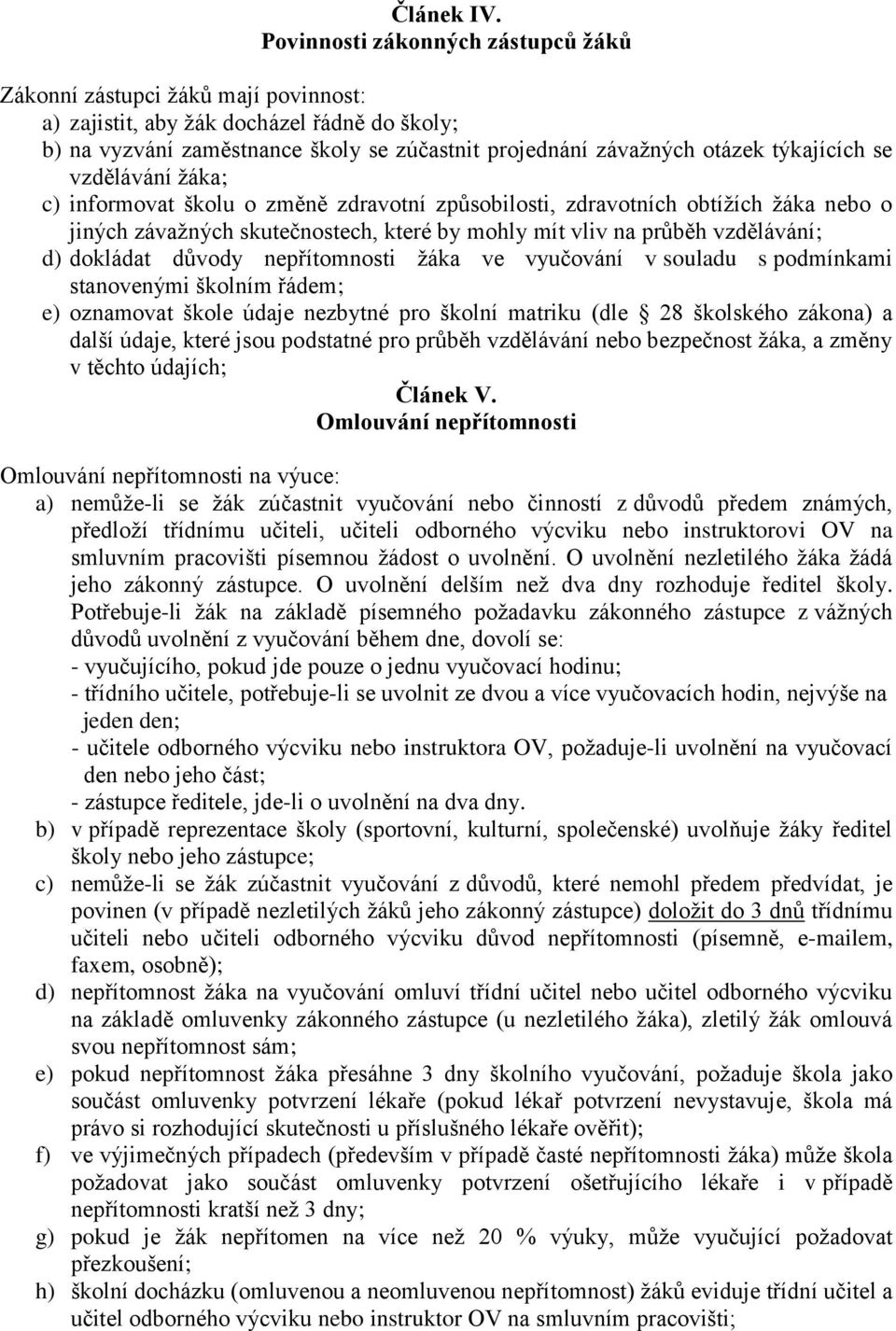 týkajících se vzdělávání žáka; c) informovat školu o změně zdravotní způsobilosti, zdravotních obtížích žáka nebo o jiných závažných skutečnostech, které by mohly mít vliv na průběh vzdělávání; d)