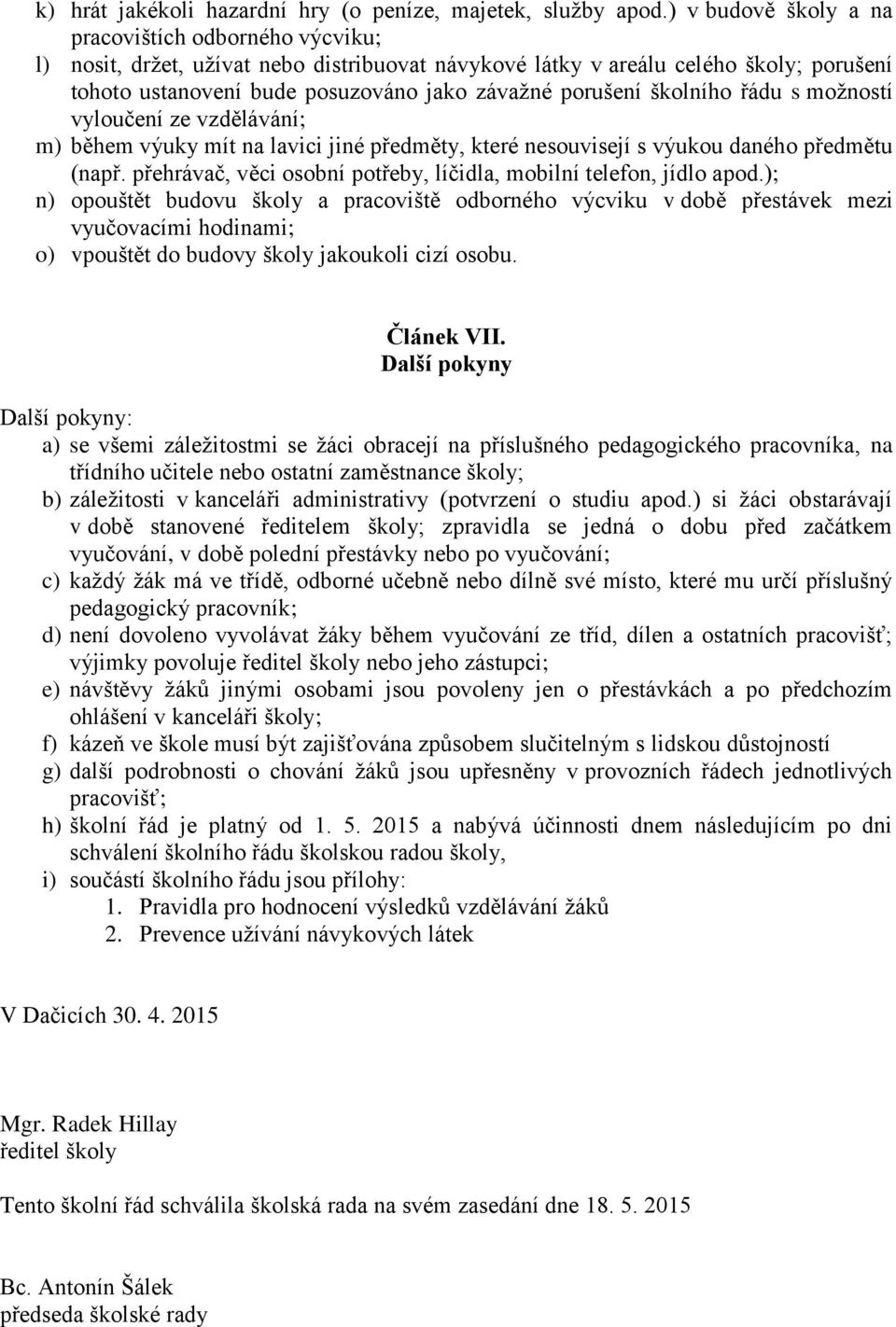 školního řádu s možností vyloučení ze vzdělávání; m) během výuky mít na lavici jiné předměty, které nesouvisejí s výukou daného předmětu (např.