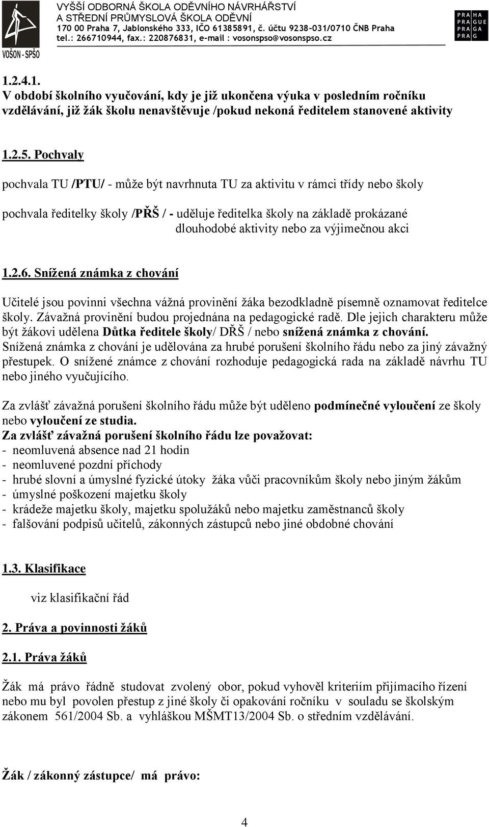 výjimečnou akci 1.2.6. Snížená známka z chování Učitelé jsou povinni všechna vážná provinění žáka bezodkladně písemně oznamovat ředitelce školy. Závažná provinění budou projednána na pedagogické radě.