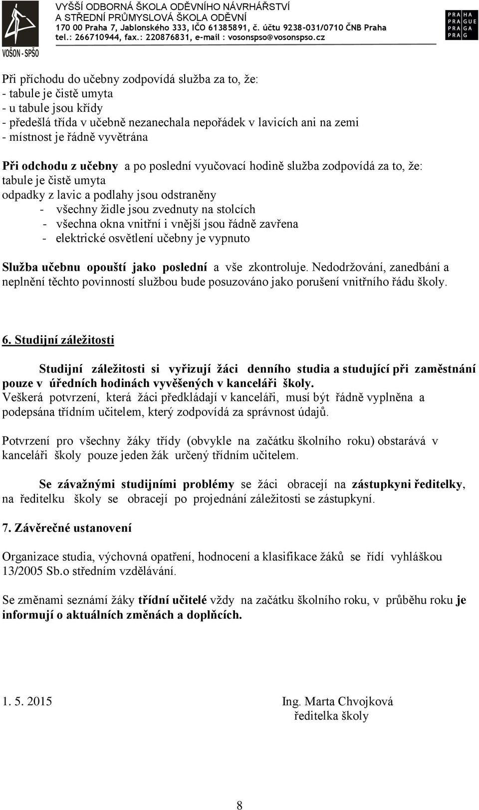 okna vnitřní i vnější jsou řádně zavřena - elektrické osvětlení učebny je vypnuto Služba učebnu opouští jako poslední a vše zkontroluje.