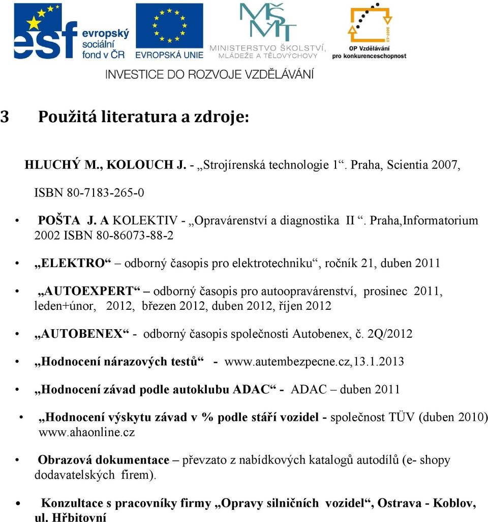 březen 2012, duben 2012, říjen 2012 AUTOBENEX - odborný časopis společnosti Autobenex, č. 2Q/2012 Hodnocení nárazových testů - www.autembezpecne.cz,13.1.2013 Hodnocení závad podle autoklubu ADAC - ADAC duben 2011 Hodnocení výskytu závad v % podle stáří vozidel - společnost TÜV (duben 2010) www.