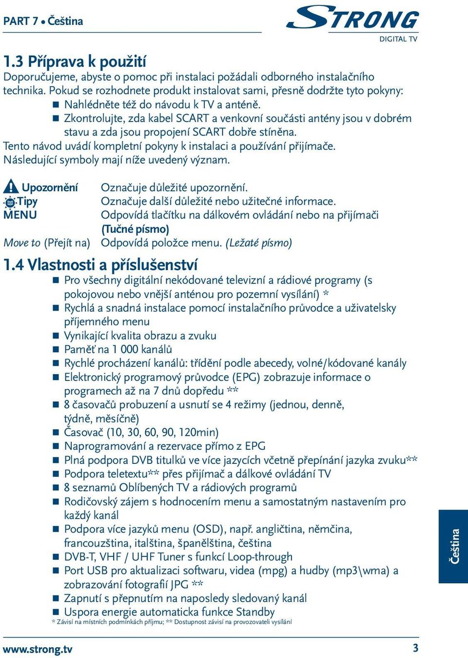 Zkontrolujte, zda kabel SCART a venkovní součásti antény jsou v dobrém stavu a zda jsou propojení SCART dobře stíněna. Tento návod uvádí kompletní pokyny k instalaci a používání přijímače.