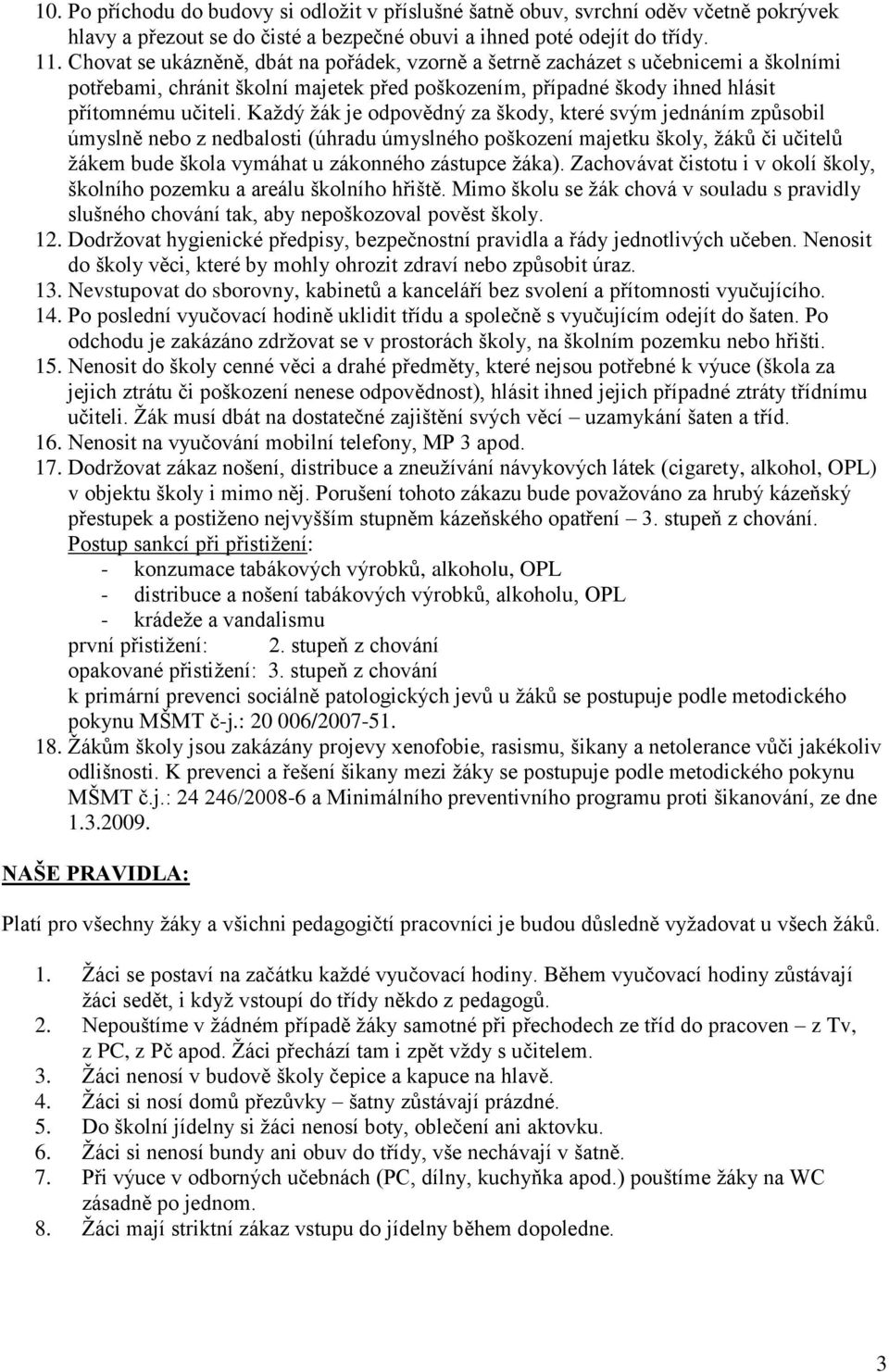 Kaţdý ţák je odpovědný za škody, které svým jednáním způsobil úmyslně nebo z nedbalosti (úhradu úmyslného poškození majetku školy, ţáků či učitelů ţákem bude škola vymáhat u zákonného zástupce ţáka).