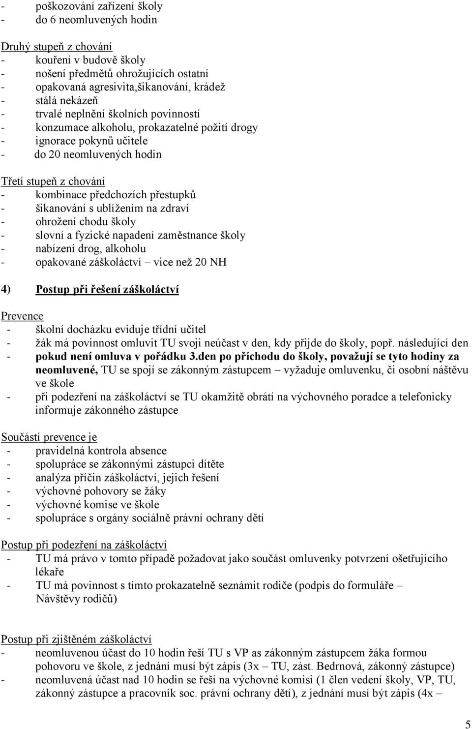 šikanování s ublíţením na zdraví - ohroţení chodu školy - slovní a fyzické napadení zaměstnance školy - nabízení drog, alkoholu - opakované záškoláctví vice neţ 20 NH 4) Postup při řešení záškoláctví