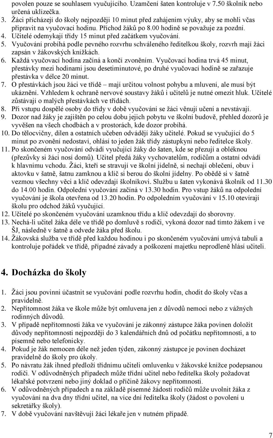 Učitelé odemykají třídy 15 minut před začátkem vyučování. 5. Vyučování probíhá podle pevného rozvrhu schváleného ředitelkou školy, rozvrh mají ţáci zapsán v ţákovských kníţkách. 6.