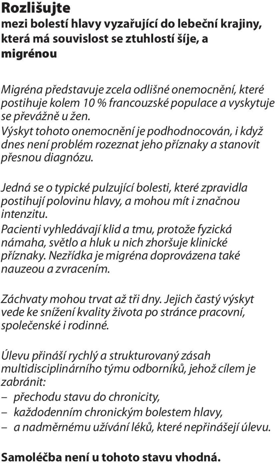 Jedná se o typické pulzující bolesti, které zpravidla postihují polovinu hlavy, a mohou mít i značnou intenzitu.