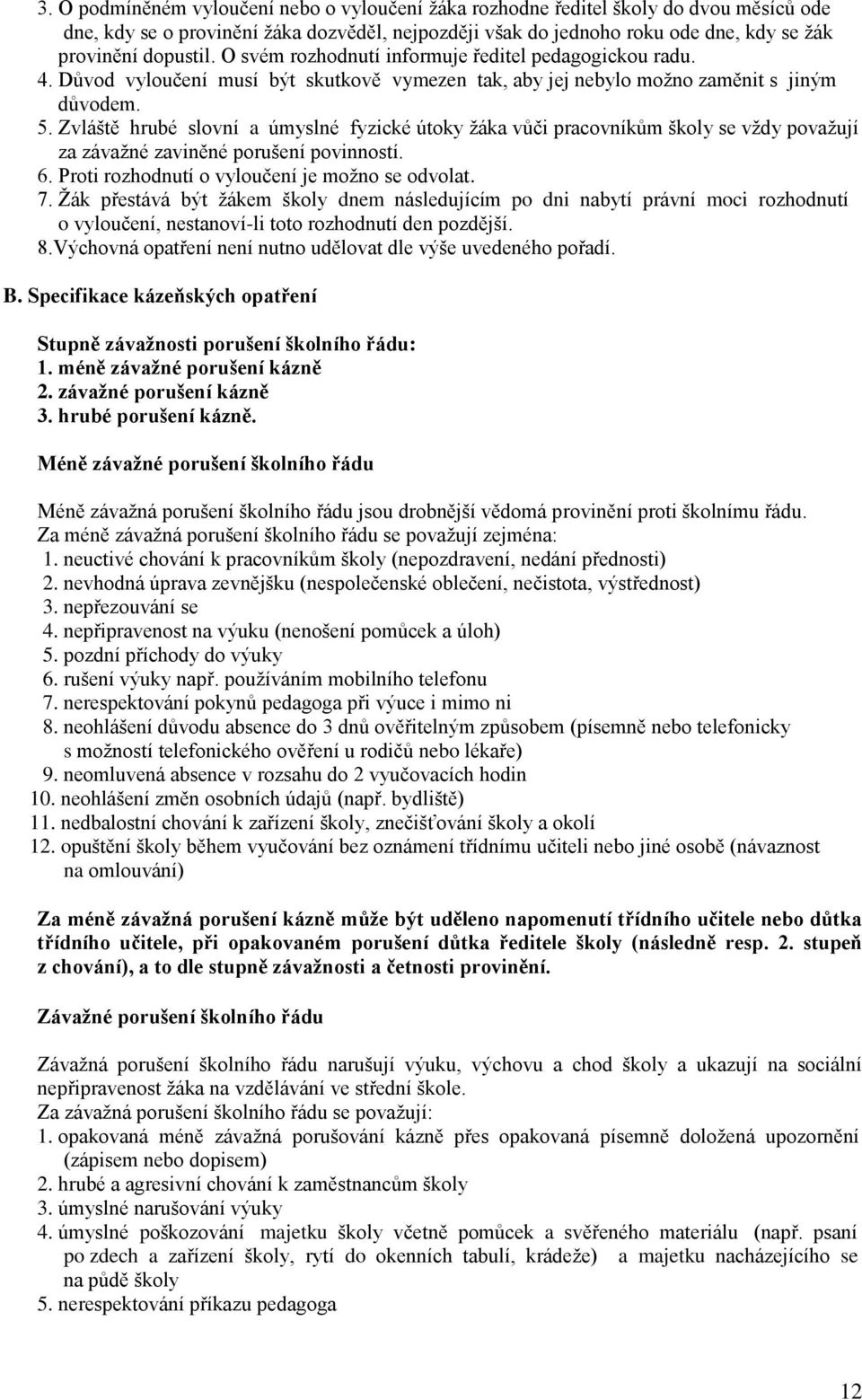 Zvláště hrubé slovní a úmyslné fyzické útoky žáka vůči pracovníkům školy se vždy považují za závažné zaviněné porušení povinností. 6. Proti rozhodnutí o vyloučení je možno se odvolat. 7.