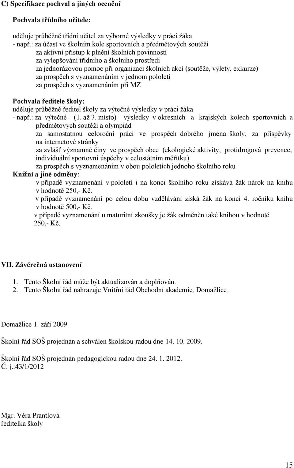 školních akcí (soutěže, výlety, exkurze) za prospěch s vyznamenáním v jednom pololetí za prospěch s vyznamenáním při MZ Pochvala ředitele školy: uděluje průběžně ředitel školy za výtečné výsledky v