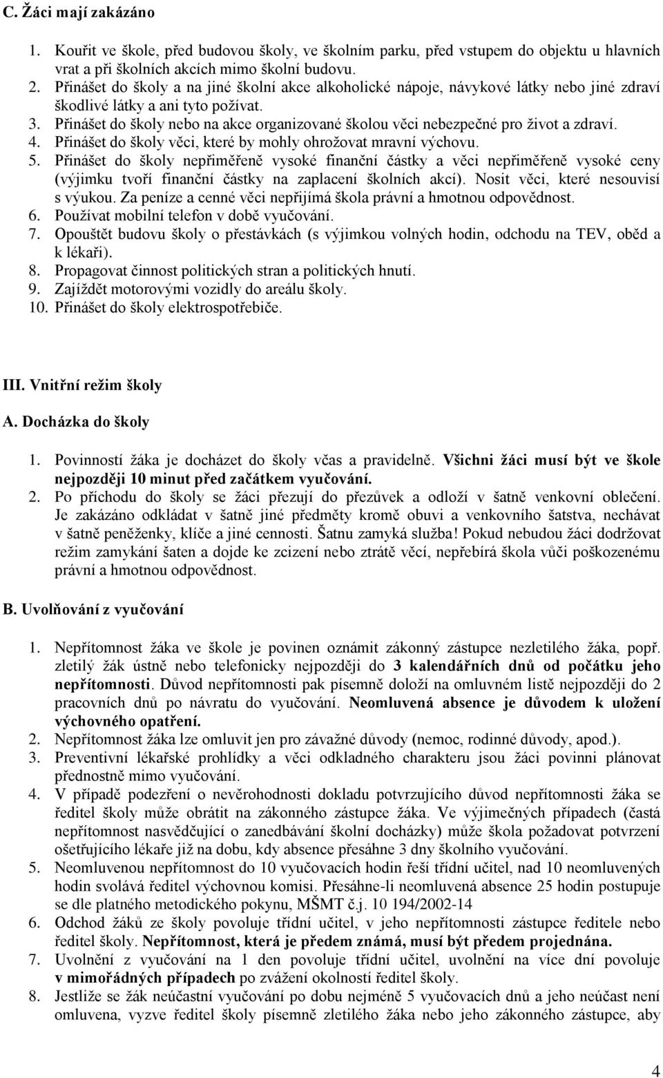 Přinášet do školy nebo na akce organizované školou věci nebezpečné pro život a zdraví. 4. Přinášet do školy věci, které by mohly ohrožovat mravní výchovu. 5.