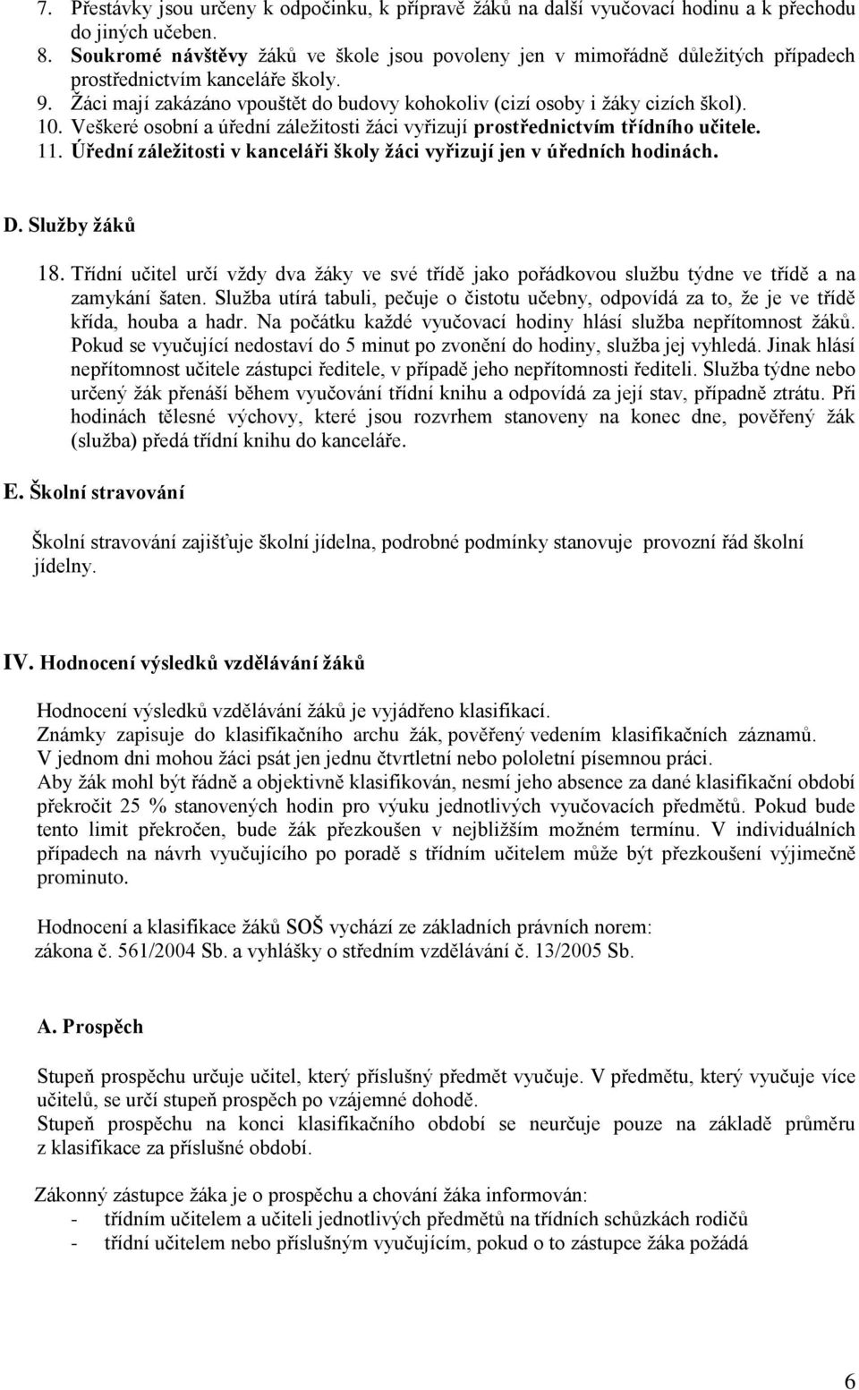 10. Veškeré osobní a úřední záležitosti žáci vyřizují prostřednictvím třídního učitele. 11. Úřední záležitosti v kanceláři školy žáci vyřizují jen v úředních hodinách. D. Služby žáků 18.