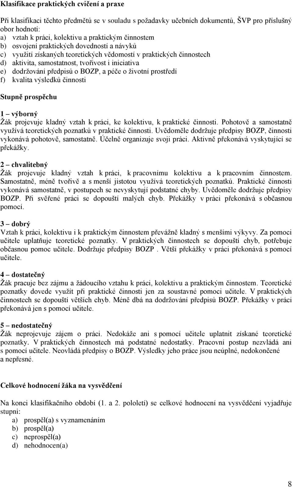 péče o životní prostředí f) kvalita výsledků činnosti Stupně prospěchu 1 výborný Žák projevuje kladný vztah k práci, ke kolektivu, k praktické činnosti.