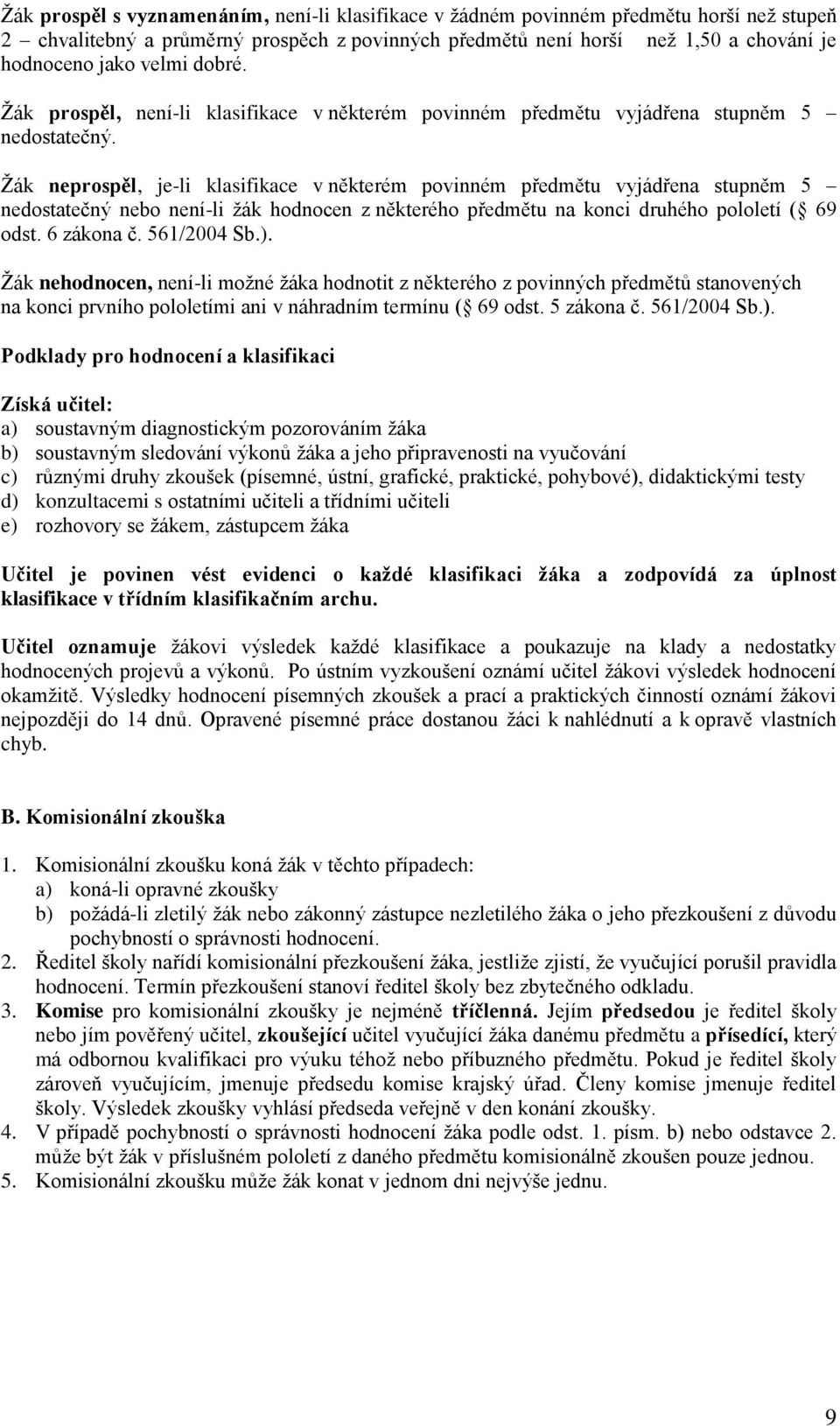 Žák neprospěl, je-li klasifikace v některém povinném předmětu vyjádřena stupněm 5 nedostatečný nebo není-li žák hodnocen z některého předmětu na konci druhého pololetí ( 69 odst. 6 zákona č.