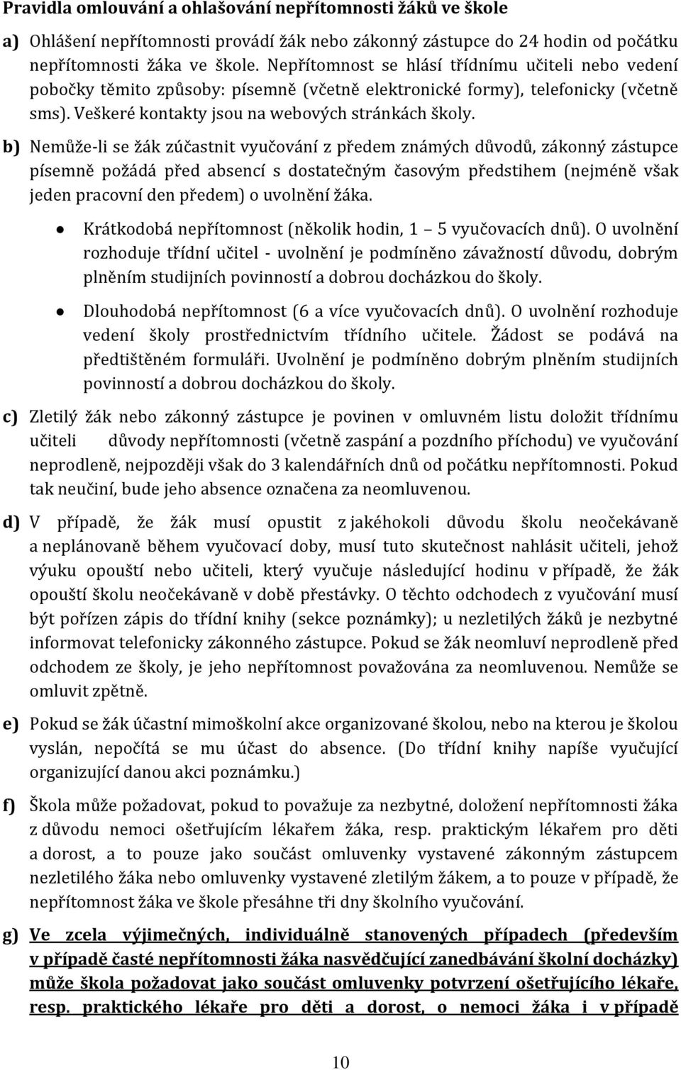 b) Nemůže-li se žák zúčastnit vyučování z předem známých důvodů, zákonný zástupce písemně požádá před absencí s dostatečným časovým předstihem (nejméně však jeden pracovní den předem) o uvolnění žáka.