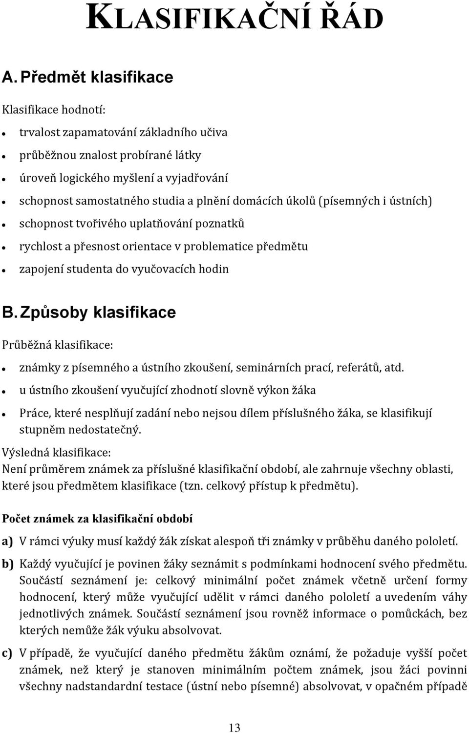 domácích úkolů (písemných i ústních) schopnost tvořivého uplatňování poznatků rychlost a přesnost orientace v problematice předmětu zapojení studenta do vyučovacích hodin B.