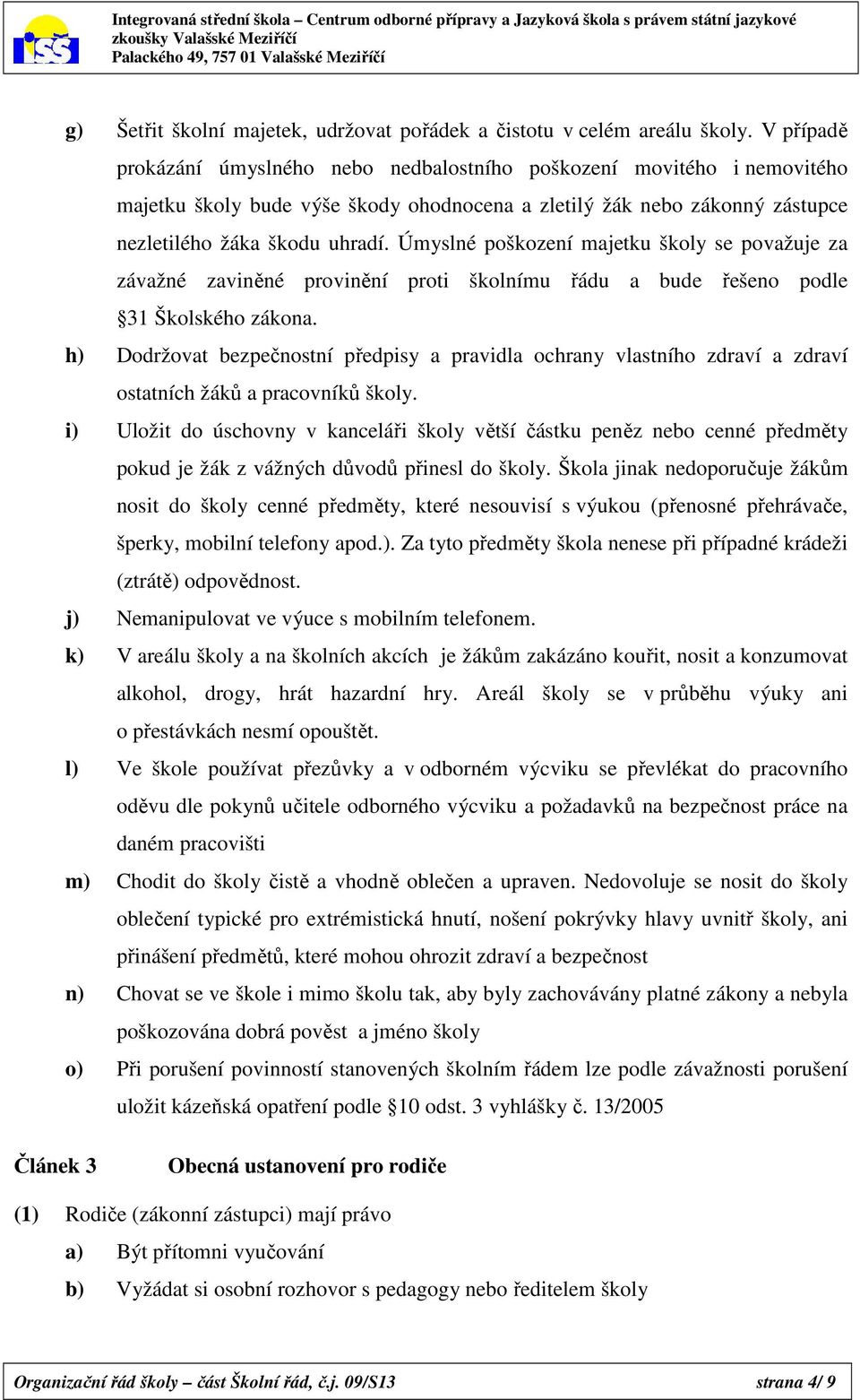 Úmyslné poškození majetku školy se považuje za závažné zaviněné provinění proti školnímu řádu a bude řešeno podle 31 Školského zákona.