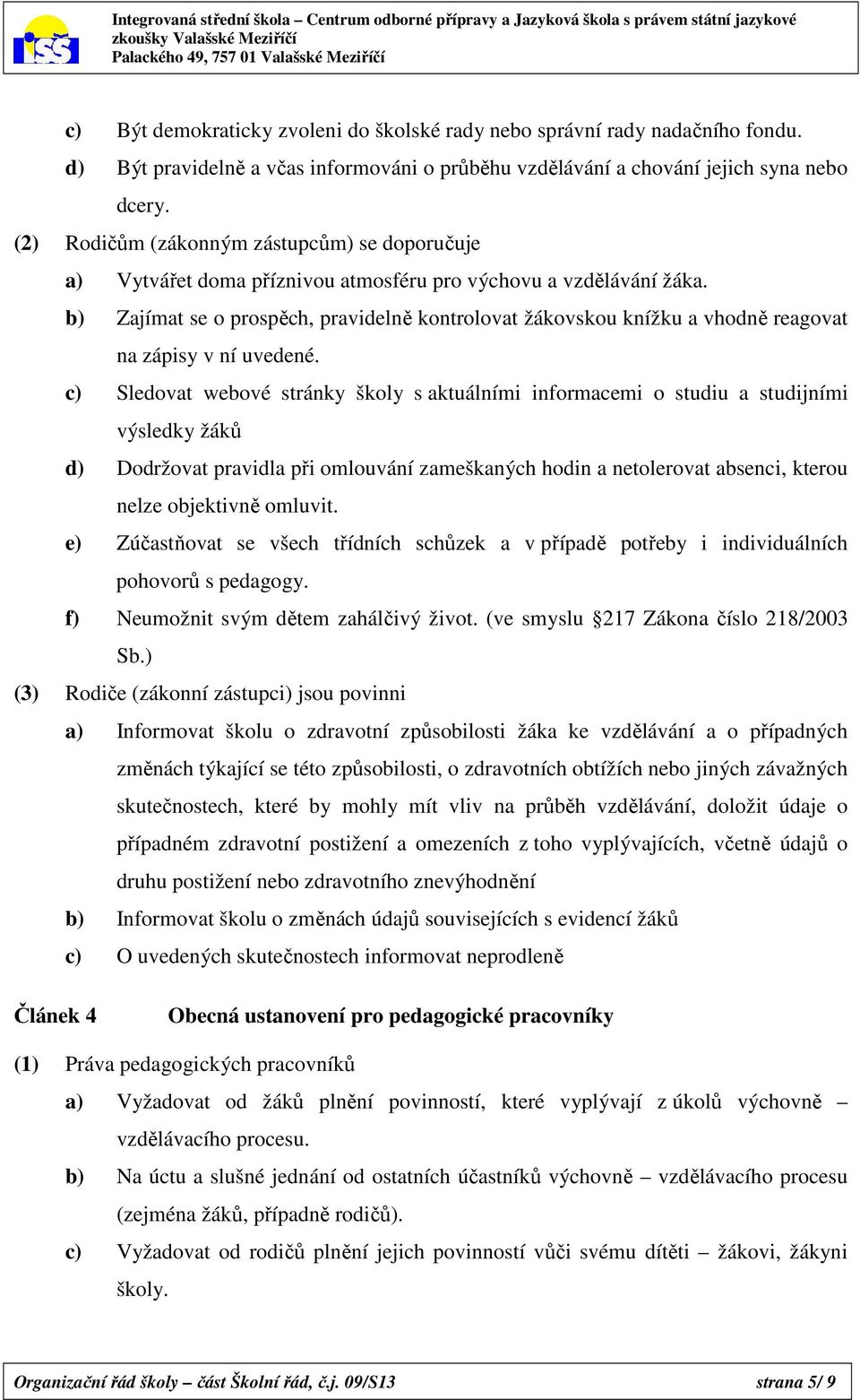 b) Zajímat se o prospěch, pravidelně kontrolovat žákovskou knížku a vhodně reagovat na zápisy v ní uvedené.