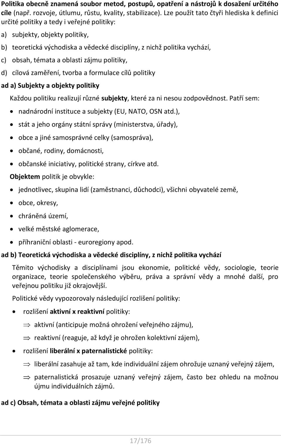 témata a oblasti zájmu politiky, d) cílová zaměření, tvorba a formulace cílů politiky ad a) Subjekty a objekty politiky Každou politiku realizují různé subjekty, které za ni nesou zodpovědnost.