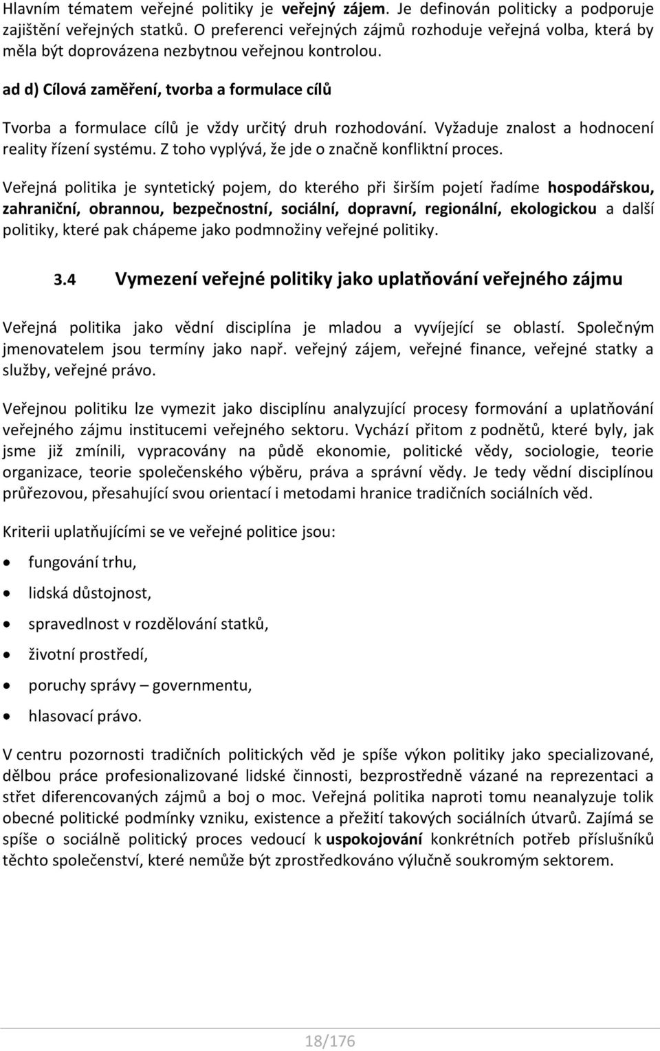 ad d) Cílová zaměření, tvorba a formulace cílů Tvorba a formulace cílů je vždy určitý druh rozhodování. Vyžaduje znalost a hodnocení reality řízení systému.