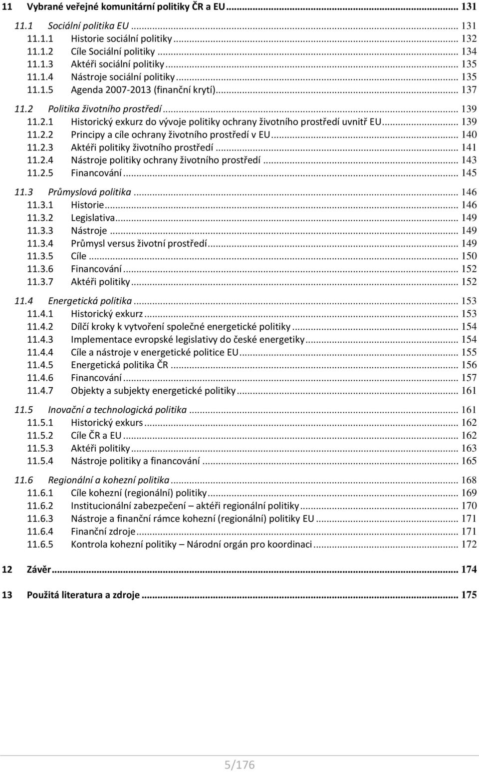 .. 139 11.2.2 Principy a cíle ochrany životního prostředí v EU... 140 11.2.3 Aktéři politiky životního prostředí... 141 11.2.4 Nástroje politiky ochrany životního prostředí... 143 11.2.5 Financování.