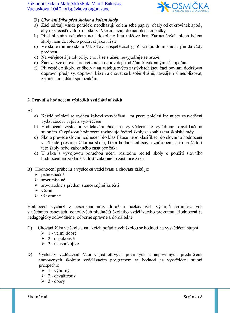 c) Ve škole i mimo školu žák zdraví dospělé osoby, při vstupu do místnosti jim dá vždy přednost. d) Na veřejnosti je zdvořilý, chová se slušně, nevyjadřuje se hrubě.