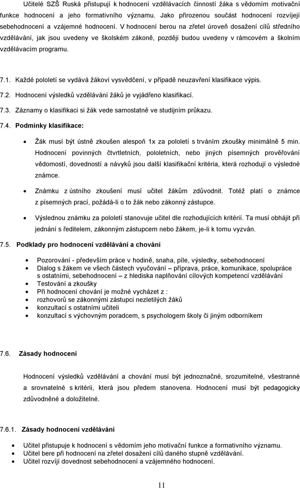 V hodnocení berou na zřetel úroveň dosaţení cílů středního vzdělávání, jak jsou uvedeny ve školském zákoně, později budou uvedeny v rámcovém a školním vzdělávacím programu. 7.1.