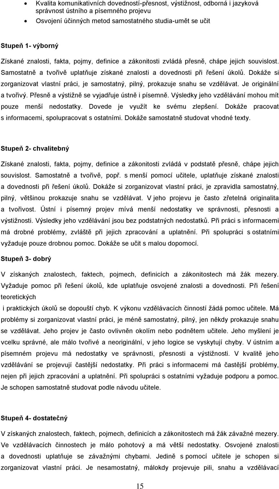 Dokáţe si zorganizovat vlastní práci, je samostatný, pilný, prokazuje snahu se vzdělávat. Je originální a tvořivý. Přesně a výstiţně se vyjadřuje ústně i písemně.