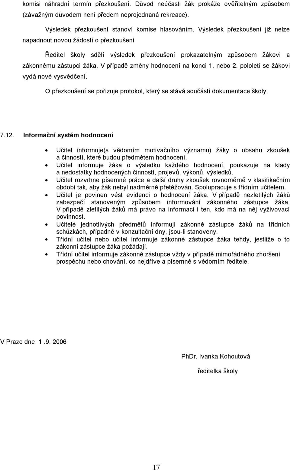 V případě změny hodnocení na konci 1. nebo 2. pololetí se ţákovi vydá nové vysvědčení. O přezkoušení se pořizuje protokol, který se stává součástí dokumentace školy. 7.12.