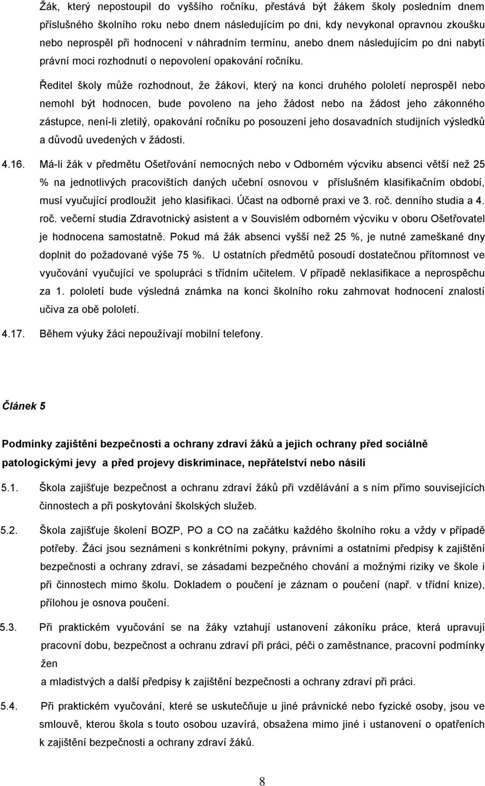 Ředitel školy můţe rozhodnout, ţe ţákovi, který na konci druhého pololetí neprospěl nebo nemohl být hodnocen, bude povoleno na jeho ţádost nebo na ţádost jeho zákonného zástupce, není-li zletilý,