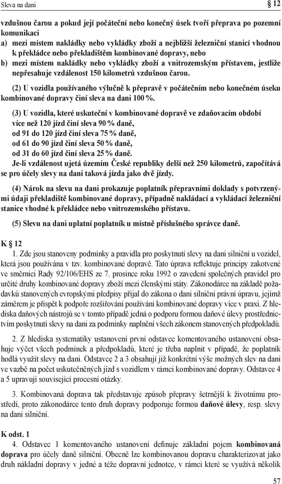 (2) U vozidla používaného výlučně k přepravě v počátečním nebo konečném úseku kombinované dopravy činí sleva na dani 100 %.