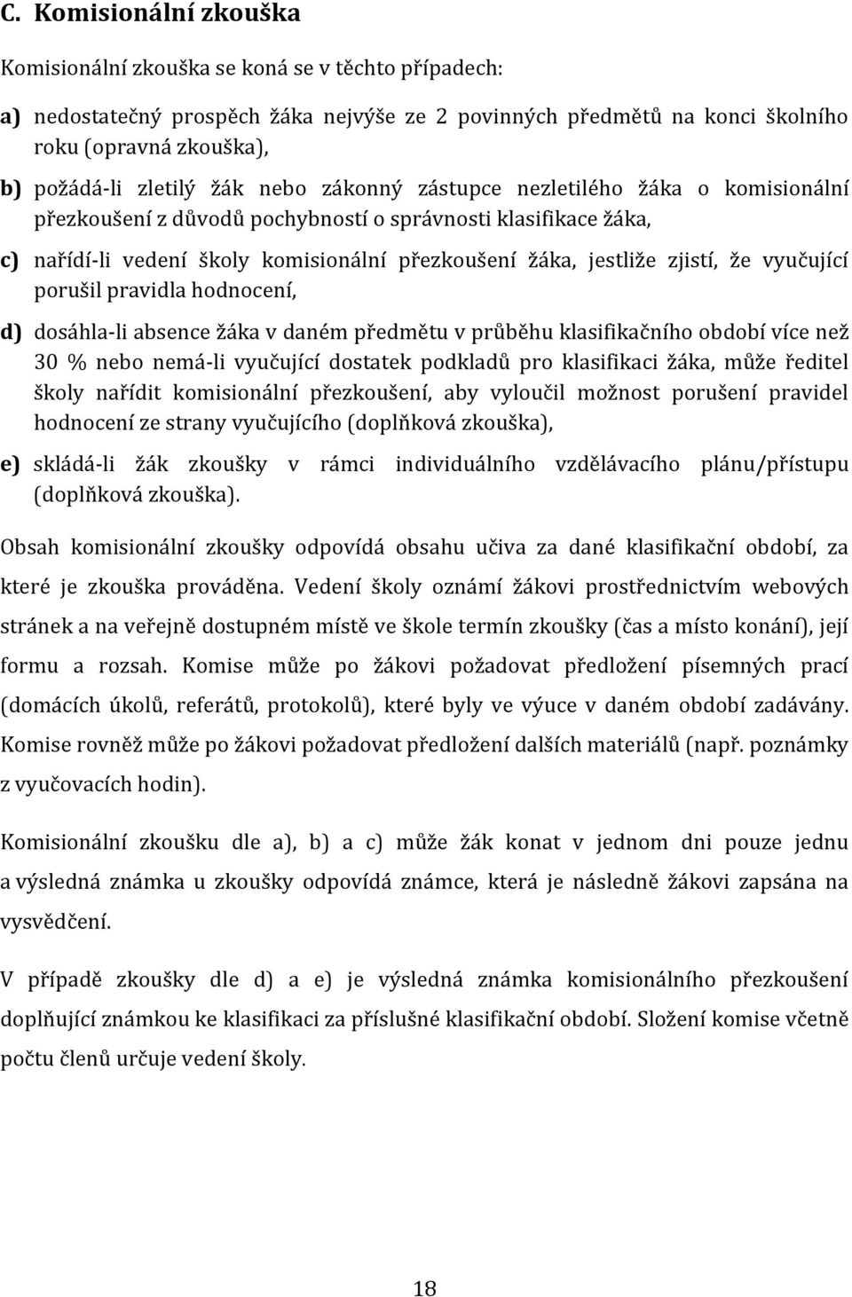 zjistí, že vyučující porušil pravidla hodnocení, d) dosáhla-li absence žáka v daném předmětu v průběhu klasifikačního období více než 30 % nebo nemá-li vyučující dostatek podkladů pro klasifikaci