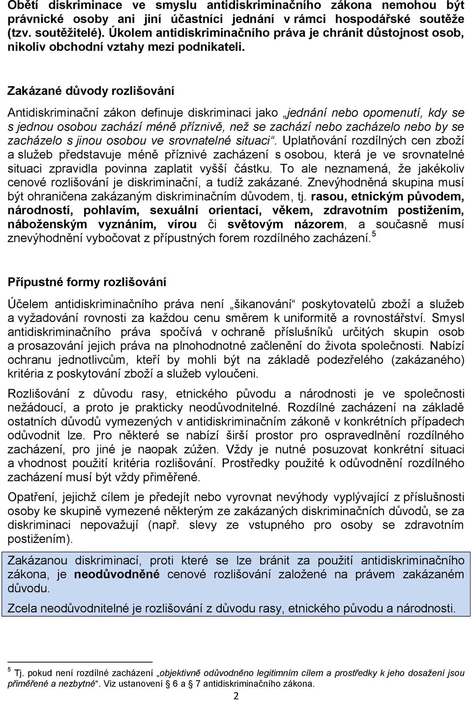 Zakázané důvody rozlišování Antidiskriminační zákon definuje diskriminaci jako jednání nebo opomenutí, kdy se s jednou osobou zachází méně příznivě, než se zachází nebo zacházelo nebo by se zacházelo