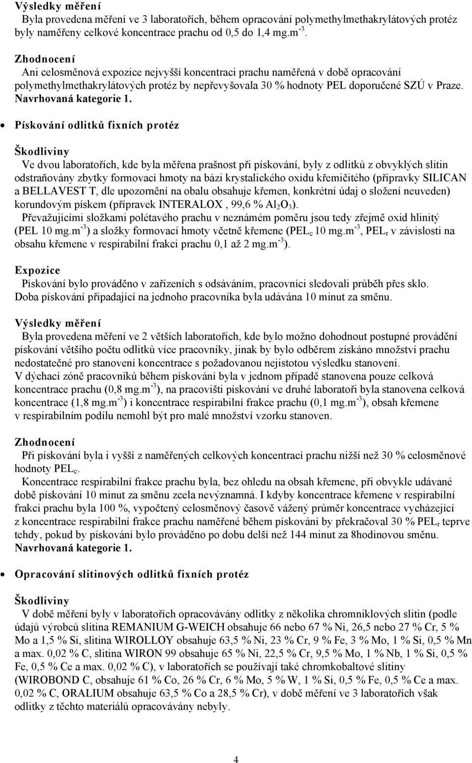 Pískování odlitků fixních protéz Ve dvou laboratořích, kde byla měřena prašnost při pískování, byly z odlitků z obvyklých slitin odstraňovány zbytky formovací hmoty na bázi krystalického oxidu