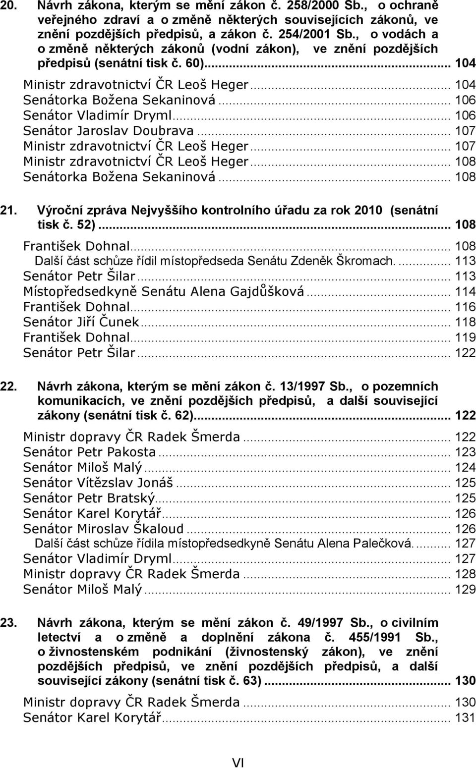 .. 106 Senátor Vladimír Dryml... 106 Senátor Jaroslav Doubrava... 107 Ministr zdravotnictví ČR Leoš Heger... 107 Ministr zdravotnictví ČR Leoš Heger... 108 Senátorka Božena Sekaninová... 108 21.