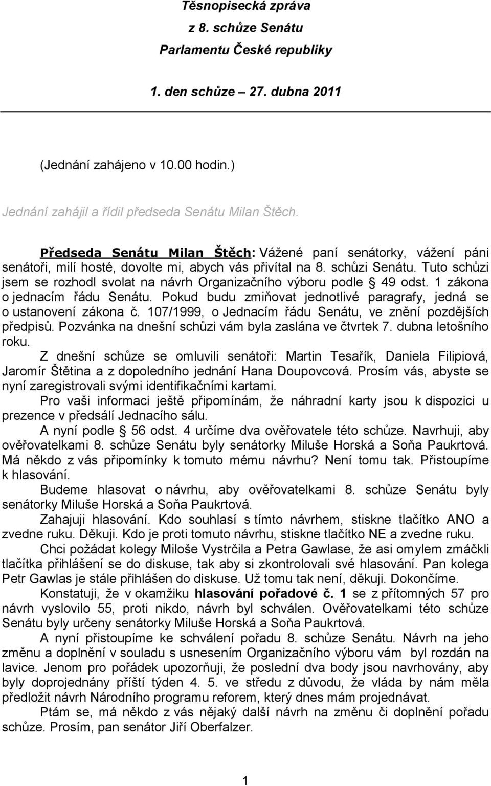 Tuto schůzi jsem se rozhodl svolat na návrh Organizačního výboru podle 49 odst. 1 zákona o jednacím řádu Senátu. Pokud budu zmiňovat jednotlivé paragrafy, jedná se o ustanovení zákona č.