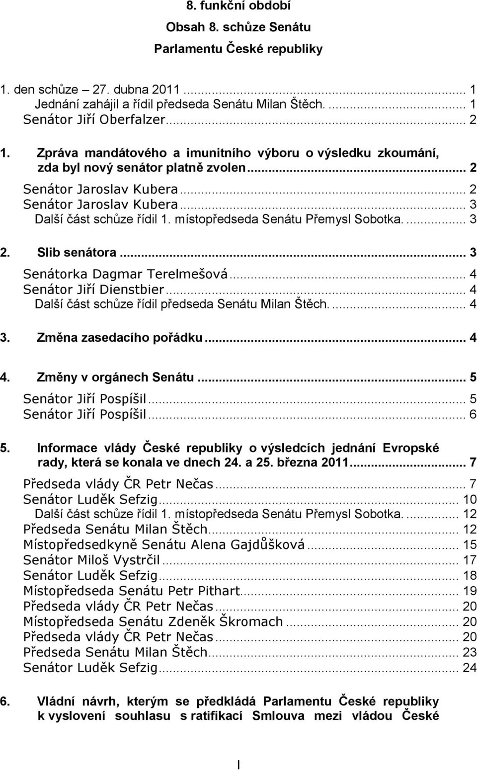 místopředseda Senátu Přemysl Sobotka.... 3 2. Slib senátora... 3 Senátorka Dagmar Terelmešová... 4 Senátor Jiří Dienstbier... 4 Další část schůze řídil předseda Senátu Milan Štěch.... 4 3.