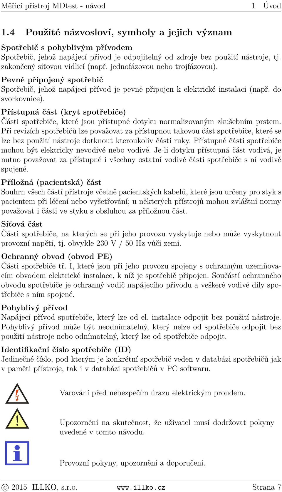 jednofázovou nebo trojfázovou). Pevně připojený spotřebič Spotřebič, jehož napájecí přívod je pevně připojen k elektrické instalaci (např. do svorkovnice).