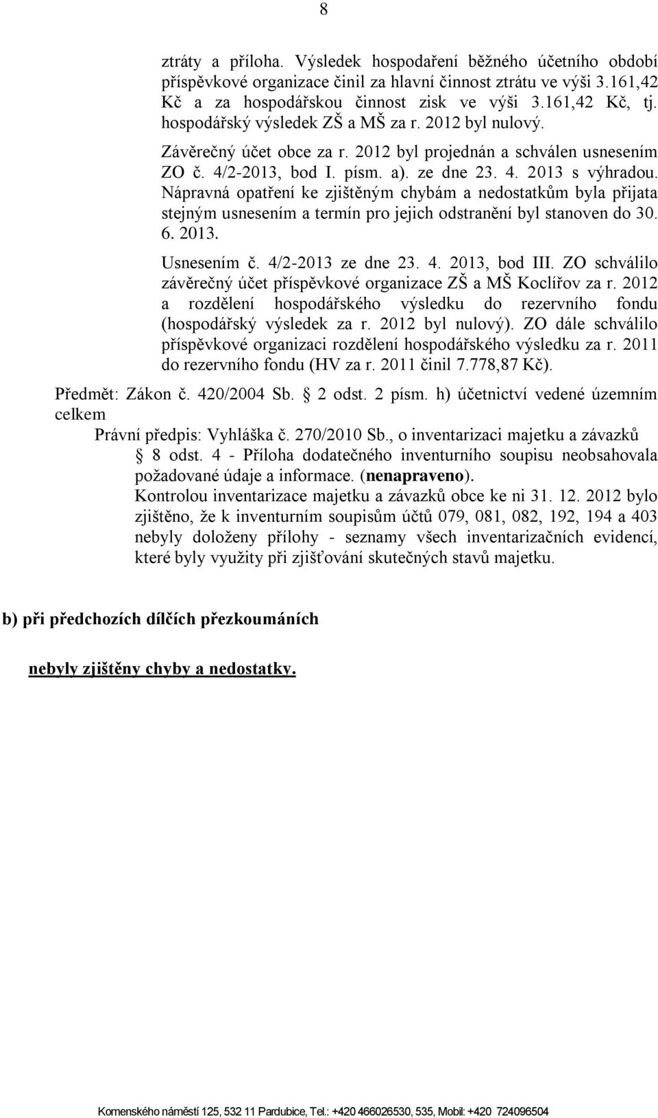 Nápravná opatření ke zjištěným chybám a nedostatkům byla přijata stejným usnesením a termín pro jejich odstranění byl stanoven do 30. 6. 2013. Usnesením č. 4/2-2013 ze dne 23. 4. 2013, bod III.