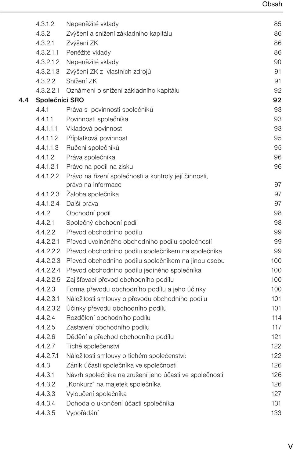 4.1.1.2 Příplatková povinnost 95 4.4.1.1.3 Ručení společníků 95 4.4.1.2 Práva společníka 96 4.4.1.2.1 Právo na podíl na zisku 96 4.4.1.2.2 Právo na řízení společnosti a kontroly její činnosti, právo na informace 97 4.