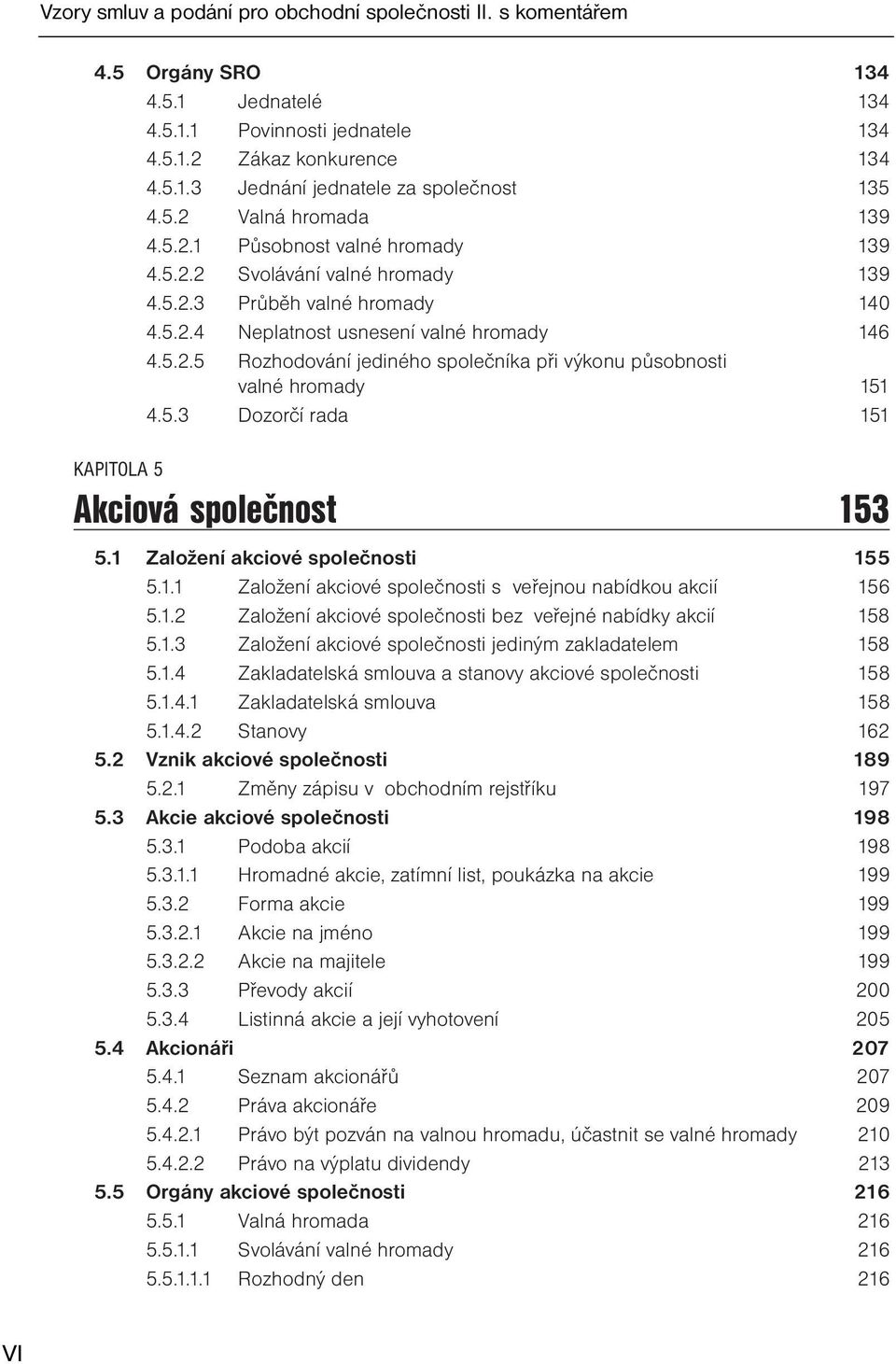 5.3 Dozorčí rada 151 KAPITOLA 5 Akciová společnost 153 5.1 Založení akciové společnosti 155 5.1.1 Založení akciové společnosti s veřejnou nabídkou akcií 156 5.1.2 Založení akciové společnosti bez veřejné nabídky akcií 158 5.