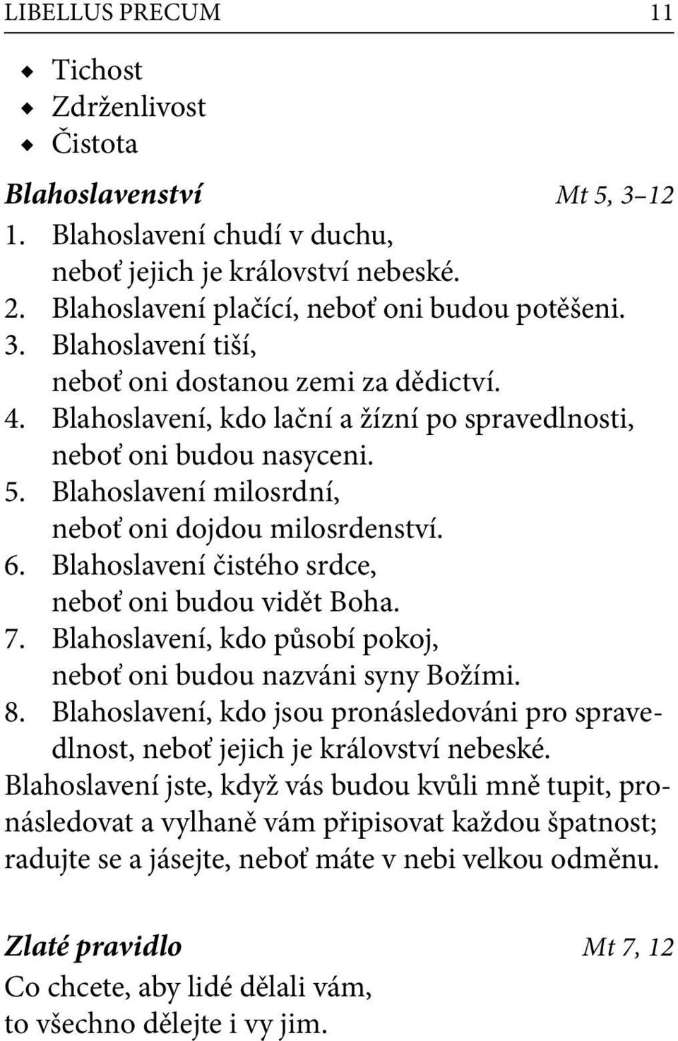 Blahoslavení, kdo působí pokoj, neboť oni budou nazváni syny Božími. 8. Blahoslavení, kdo jsou pronásledováni pro spravedlnost, neboť jejich je království nebeské.
