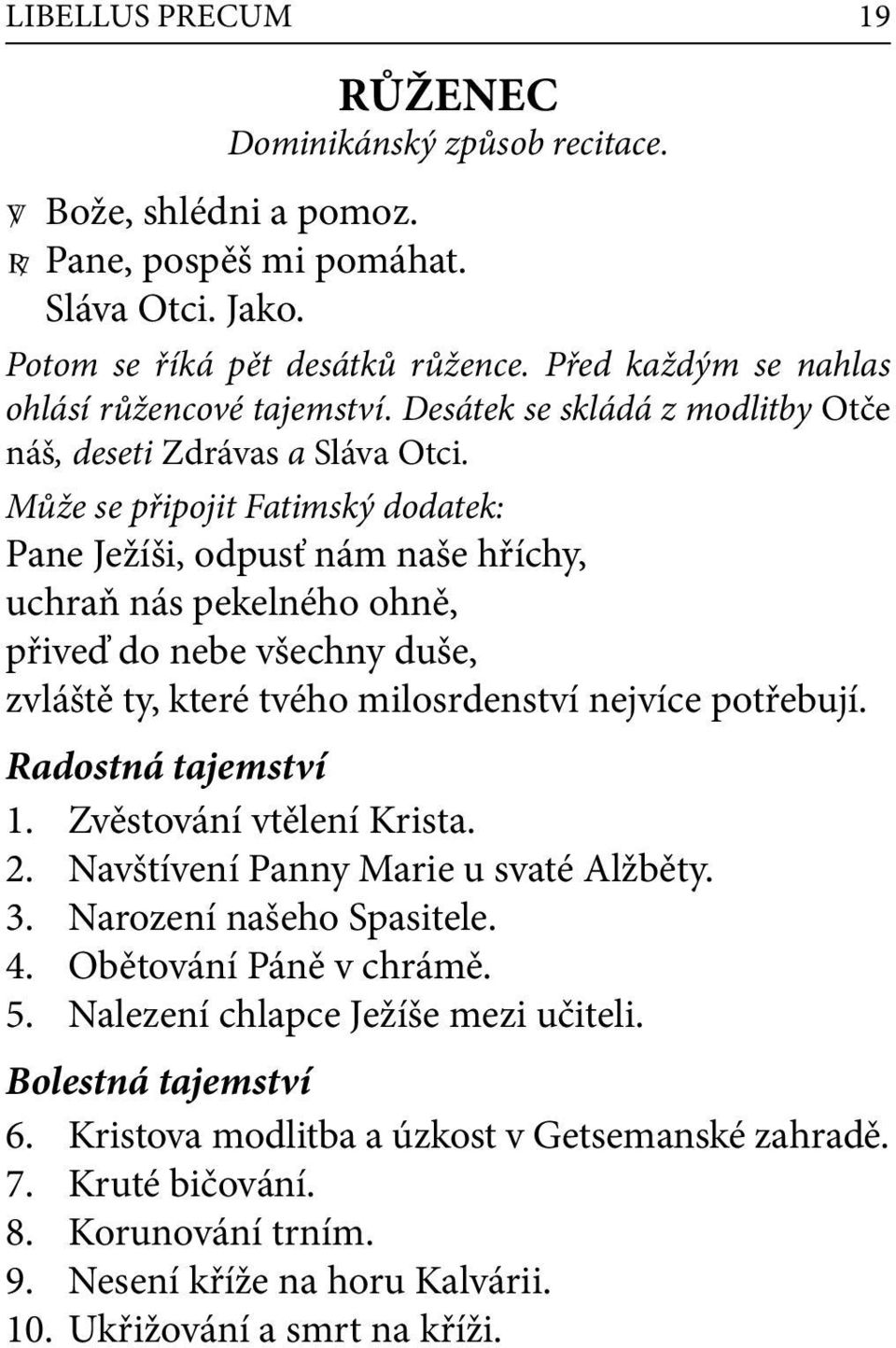 Může se připojit Fatimský dodatek: Pane Ježíši, odpusť nám naše hříchy, uchraň nás pekelného ohně, přiveď do nebe všechny duše, zvláště ty, které tvého milosrdenství nejvíce potřebují.