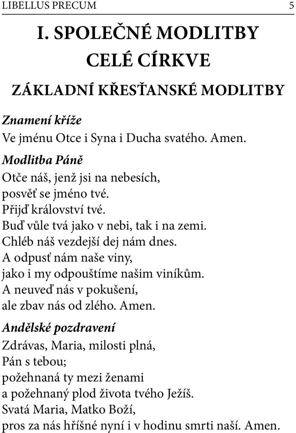 Chléb náš vezdejší dej nám dnes. A odpusť nám naše viny, jako i my odpouštíme našim viníkům. A neuveď nás v pokušení, ale zbav nás od zlého. Amen.