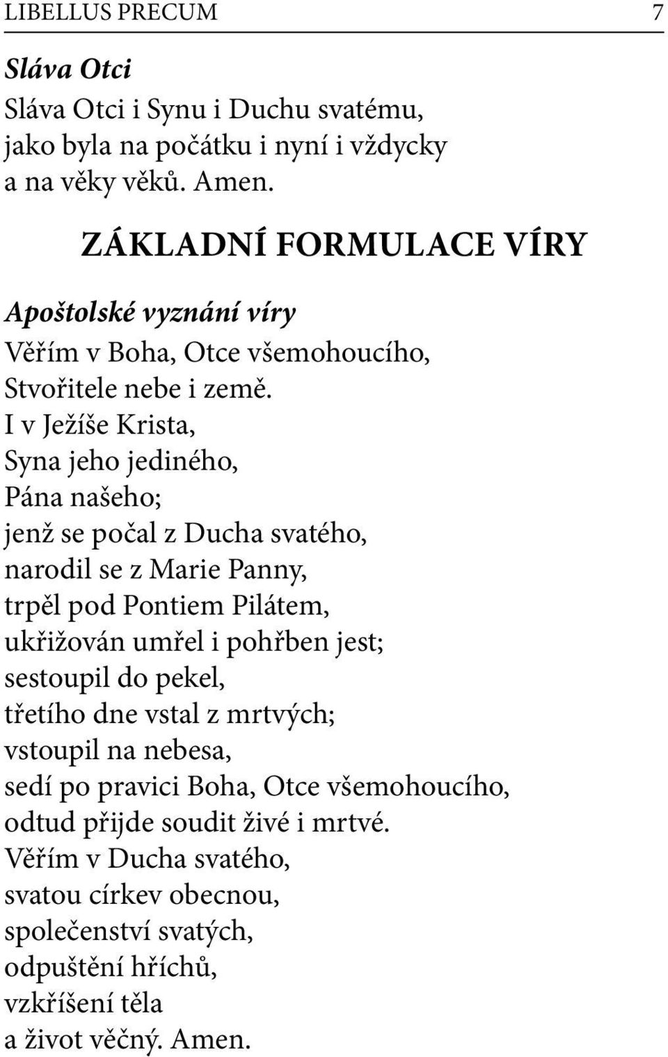 I v Ježíše Krista, Syna jeho jediného, Pána našeho; jenž se počal z Ducha svatého, narodil se z Marie Panny, trpěl pod Pontiem Pilátem, ukřižován umřel i pohřben