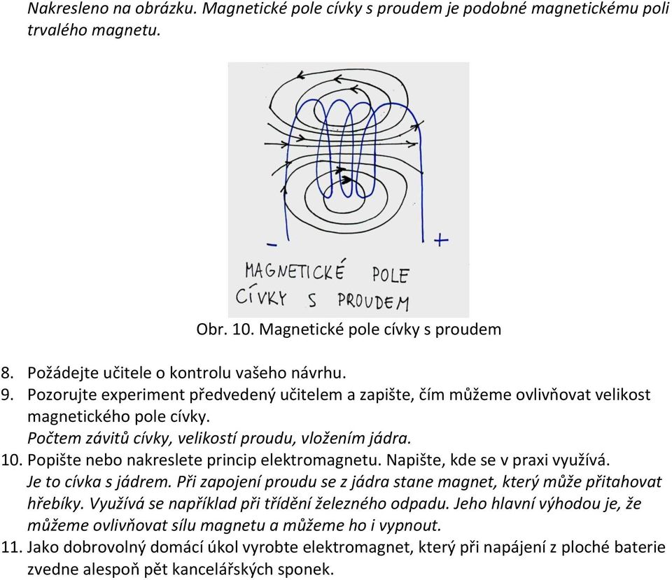 Popište nebo nakreslete princip elektromagnetu. Napište, kde se v praxi využívá. Je to cívka s jádrem. Při zapojení proudu se z jádra stane magnet, který může přitahovat hřebíky.