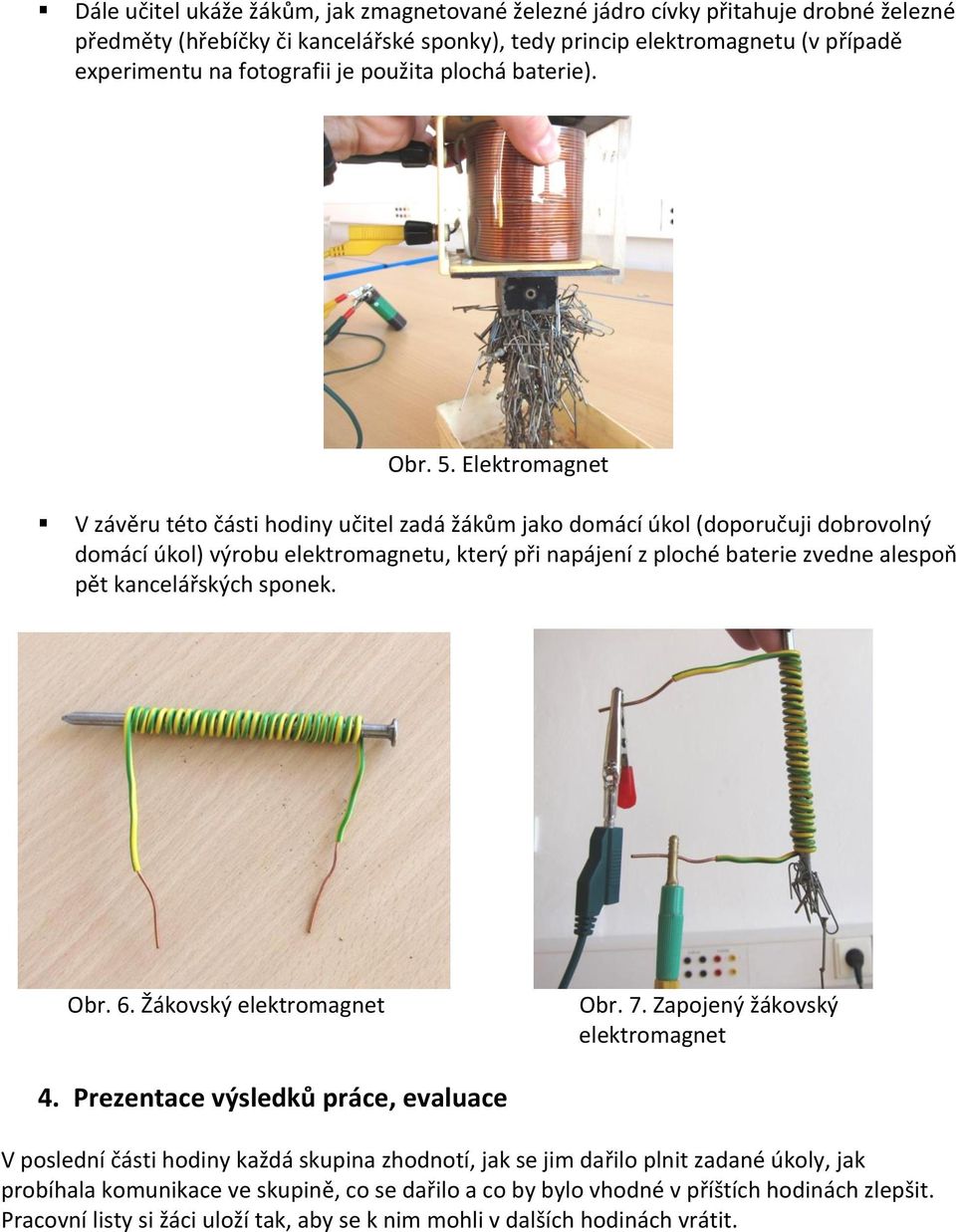 Elektromagnet V závěru této části hodiny učitel zadá žákům jako domácí úkol (doporučuji dobrovolný domácí úkol) výrobu elektromagnetu, který při napájení z ploché baterie zvedne alespoň pět