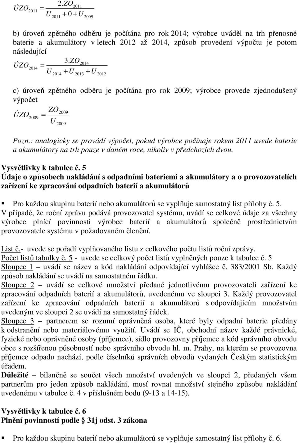 3.ZO2014 ÚZO2014 = U + U + U 2014 2013 2012 c) úroveň zpětného odběru je počítána pro rok 2009; výrobce provede zjednodušený výpočet ZO2009 ÚZO 2009 = U 2009 Pozn.